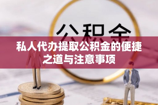 池州私人代办提取公积金的便捷之道与注意事项