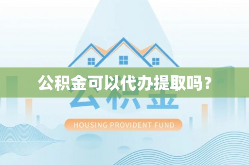 池州公积金可以代办提取吗？