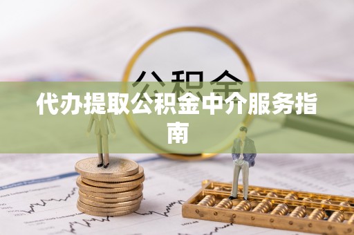 池州代办提取公积金中介服务指南