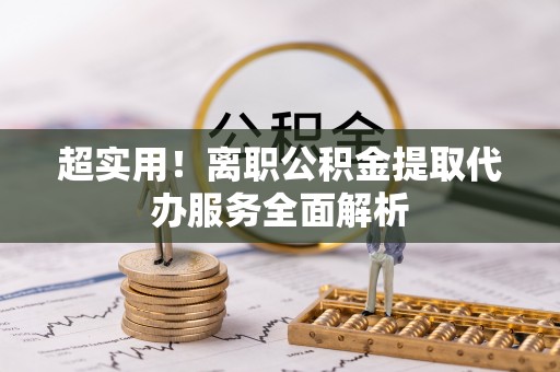 池州超实用！离职公积金提取代办服务全面解析