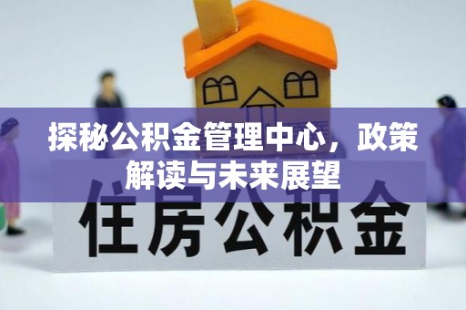 池州探秘公积金管理中心，政策解读与未来展望