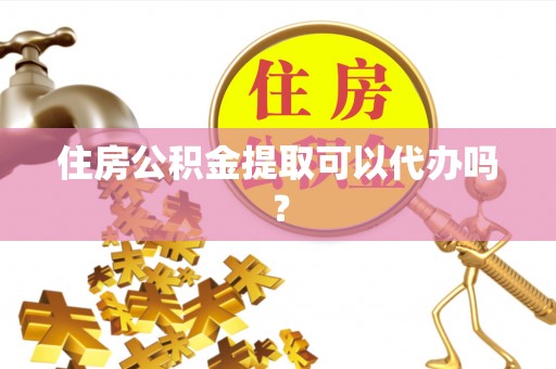 池州住房公积金提取可以代办吗？