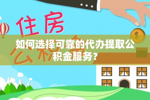 池州如何选择可靠的代办提取公积金服务？