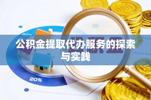池州公积金提取代办服务的探索与实践
