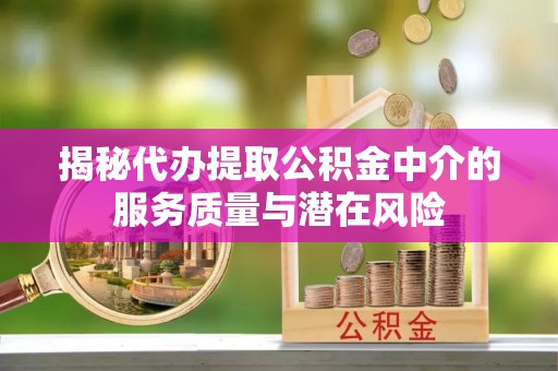 池州揭秘代办提取公积金中介的服务质量与潜在风险