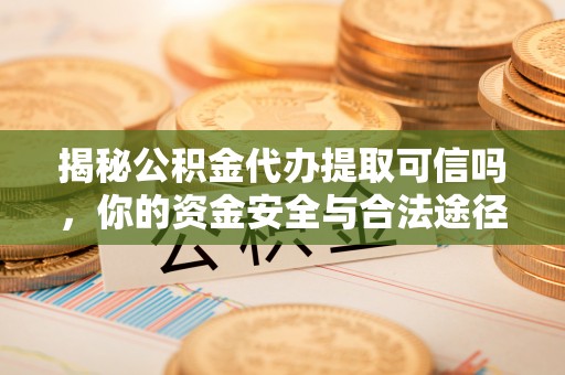 池州揭秘公积金代办提取可信吗，你的资金安全与合法途径全解析