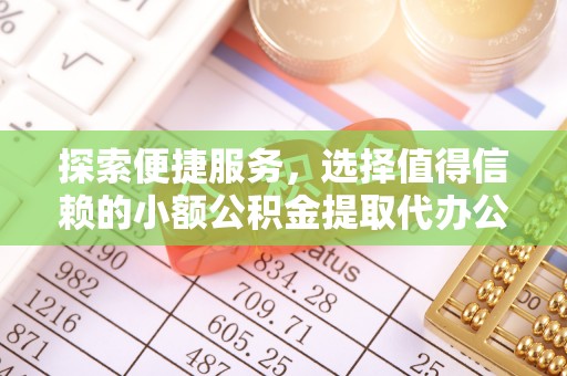 池州探索便捷服务，选择值得信赖的小额公积金提取代办公司