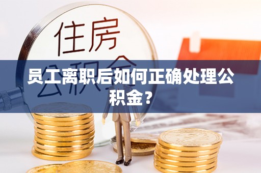 池州员工离职后如何正确处理公积金？