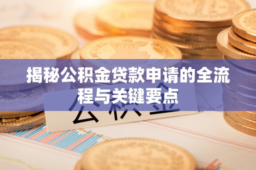 池州揭秘公积金贷款申请的全流程与关键要点