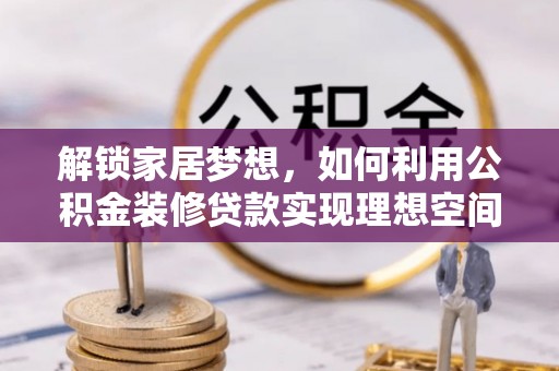 池州解锁家居梦想，如何利用公积金装修贷款实现理想空间