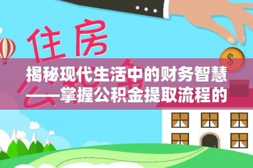 池州揭秘现代生活中的财务智慧——掌握公积金提取流程的关键步骤