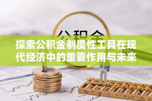池州探索公积金制度性工具在现代经济中的重要作用与未来发展趋势