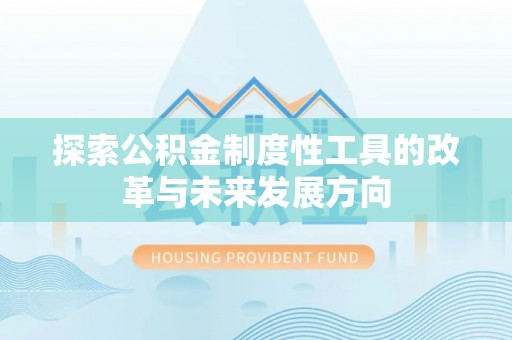 池州探索公积金制度性工具的改革与未来发展方向