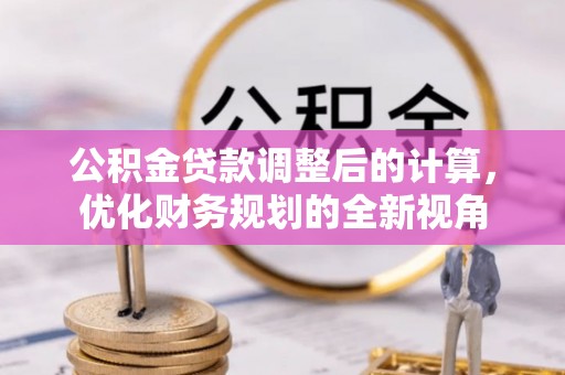 池州公积金贷款调整后的计算，优化财务规划的全新视角