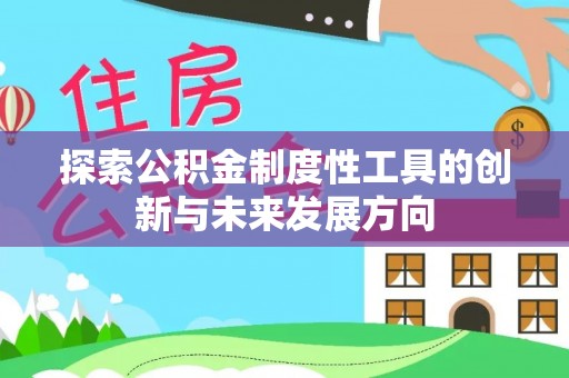 池州探索公积金制度性工具的创新与未来发展方向
