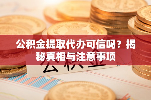 池州公积金提取代办可信吗？揭秘真相与注意事项