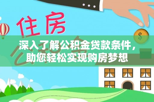 池州深入了解公积金贷款条件，助您轻松实现购房梦想