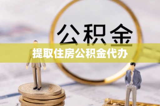 池州提取住房公积金代办