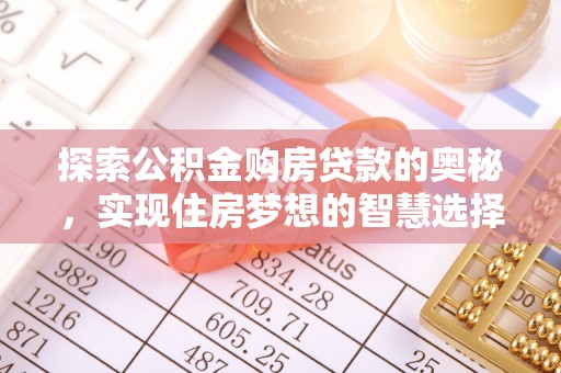 池州探索公积金购房贷款的奥秘，实现住房梦想的智慧选择