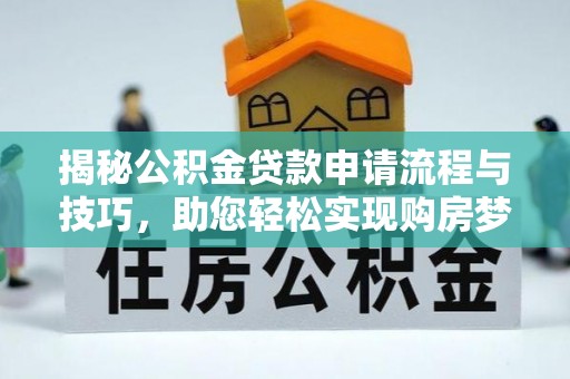 池州揭秘公积金贷款申请流程与技巧，助您轻松实现购房梦