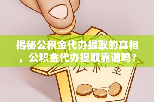 池州揭秘公积金代办提取的真相，公积金代办提取靠谱吗？