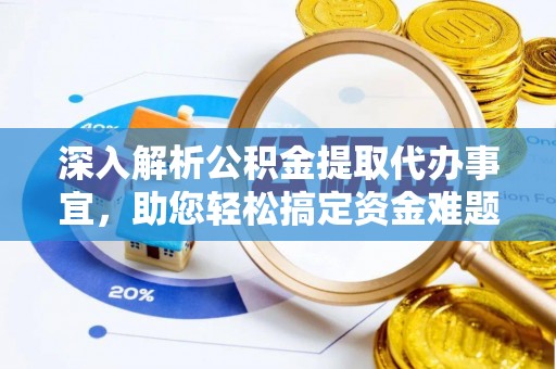 池州深入解析公积金提取代办事宜，助您轻松搞定资金难题