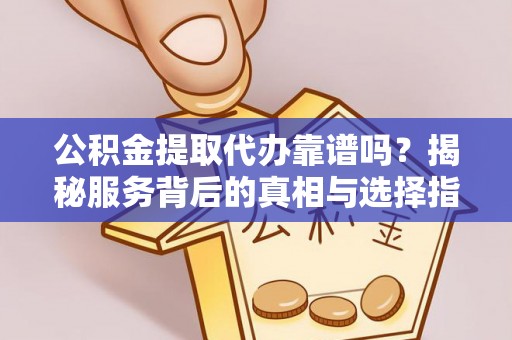 池州公积金提取代办靠谱吗？揭秘服务背后的真相与选择指南