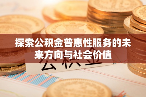 池州探索公积金普惠性服务的未来方向与社会价值