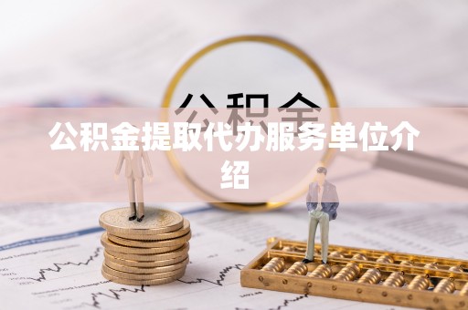 池州公积金提取代办服务单位介绍