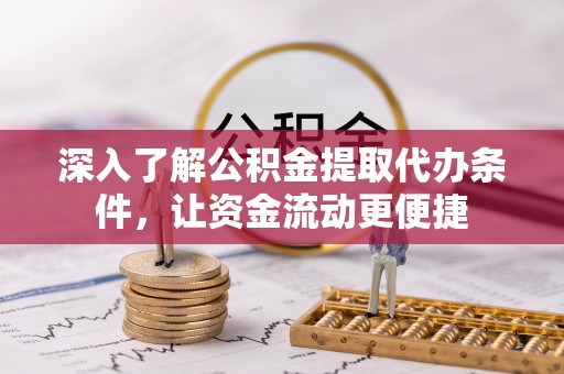 池州深入了解公积金提取代办条件，让资金流动更便捷