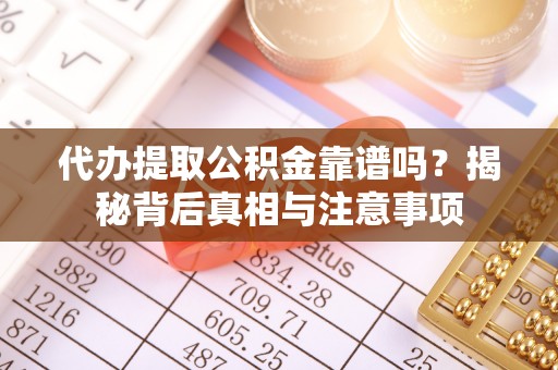 池州代办提取公积金靠谱吗？揭秘背后真相与注意事项