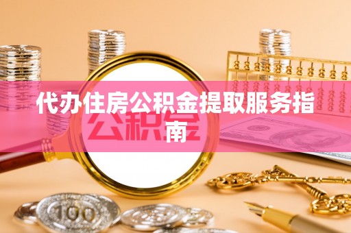 池州代办住房公积金提取服务指南