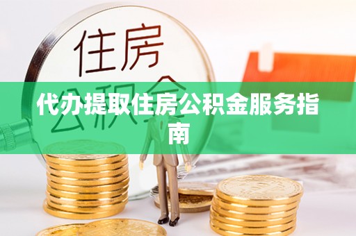 池州代办提取住房公积金服务指南