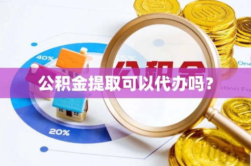 池州公积金提取可以代办吗？