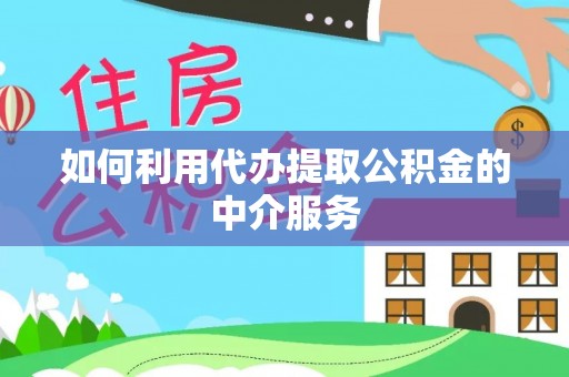 池州如何利用代办提取公积金的中介服务