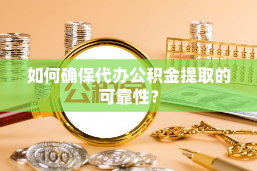 池州如何确保代办公积金提取的可靠性？