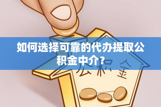 池州如何选择可靠的代办提取公积金中介？