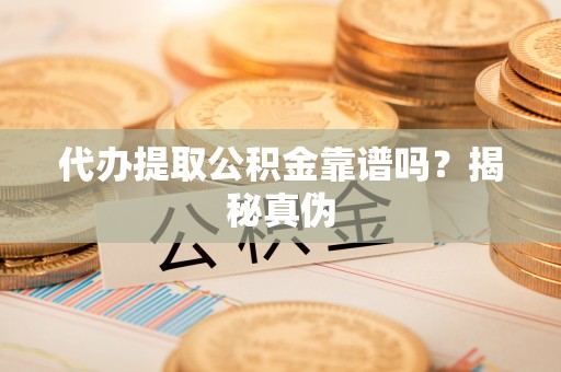 池州代办提取公积金靠谱吗？揭秘真伪
