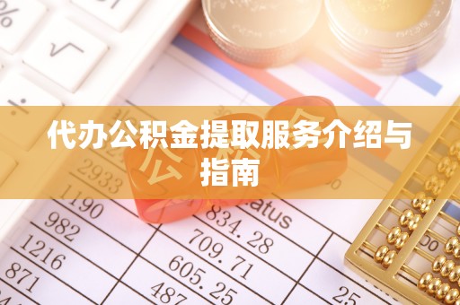 池州代办公积金提取服务介绍与指南