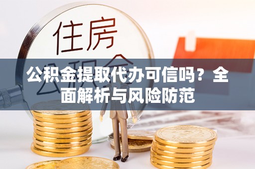 池州公积金提取代办可信吗？全面解析与风险防范