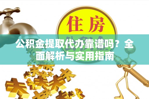 池州公积金提取代办靠谱吗？全面解析与实用指南