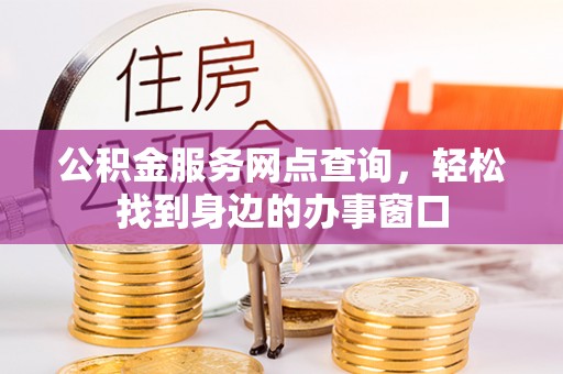 池州公积金服务网点查询，轻松找到身边的办事窗口